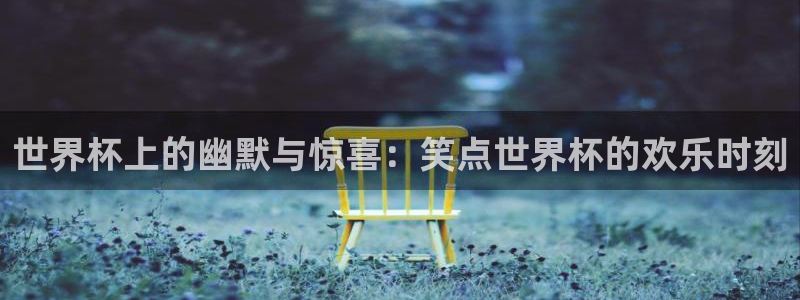 世界杯比赛直播：世界杯上的幽默与惊喜：笑点世界杯的欢乐时刻