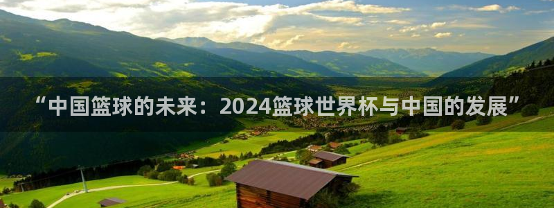 女足世界杯赛程：“中国篮球的未来：2024篮球世界杯与中国的发展”