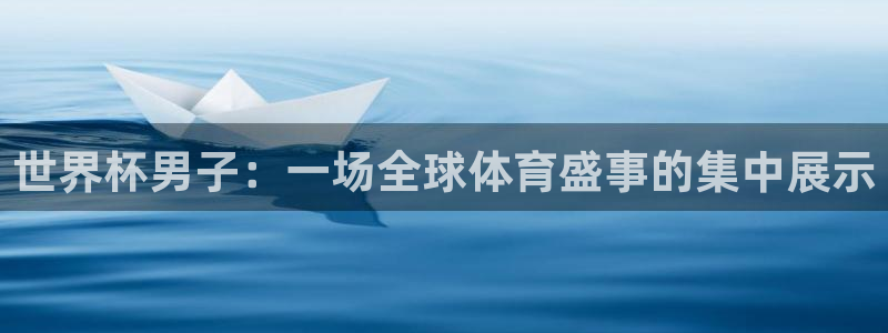 世界杯：世界杯男子：一场全球体育盛事的集中展示